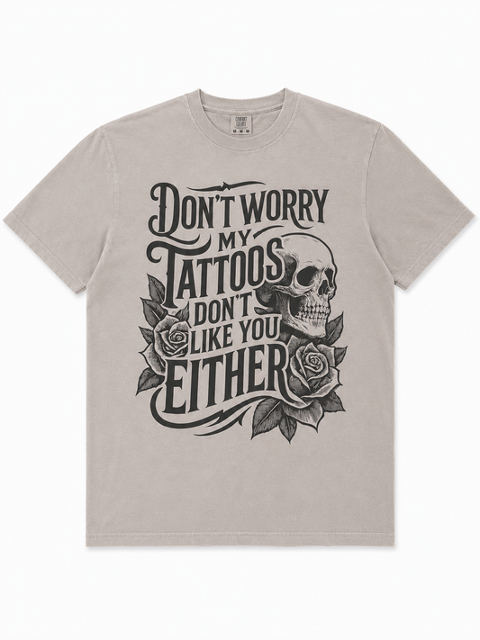 Don’t worry my tattoos don’t like you either